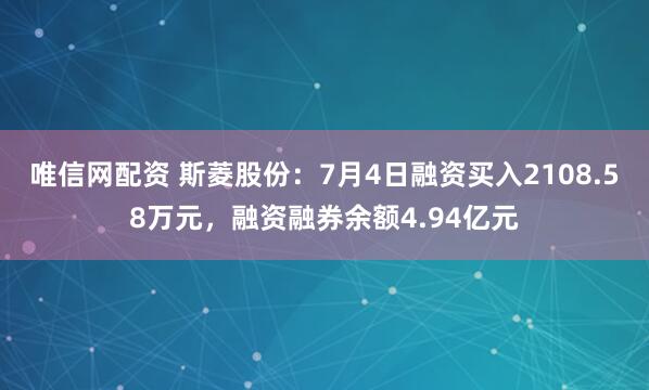 唯信网配资 斯菱股份：7月4日融资买入2108.58万元，融资融券余额4.94亿元
